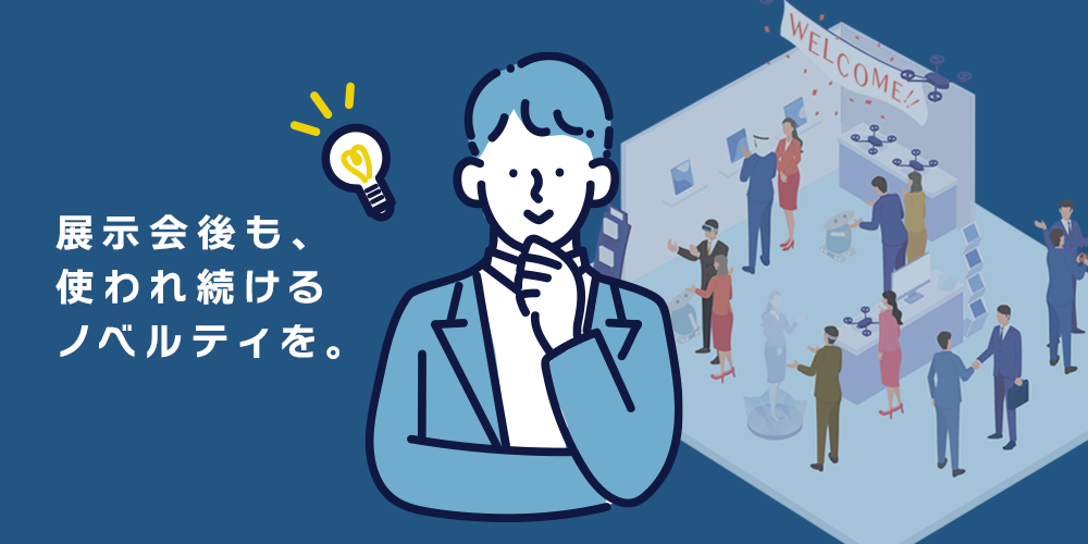 展示会後も、使われ続けるノベルティを。|特集