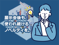 展示会後も使われ続けるノベルティを。